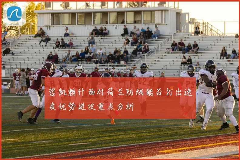 哲凯赖什面对荷兰防线能否打出速度优势进攻重点分析