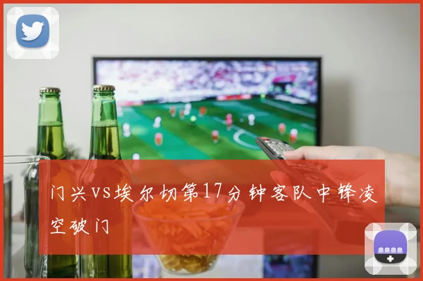门兴vs埃尔切第17分钟客队中锋凌空破门