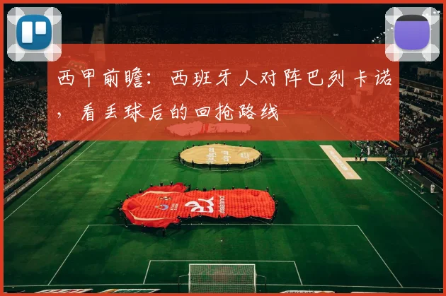 西甲前瞻：西班牙人对阵巴列卡诺，看丢球后的回抢路线