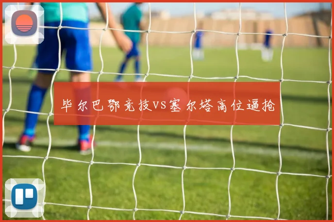毕尔巴鄂竞技vs塞尔塔高位逼抢
