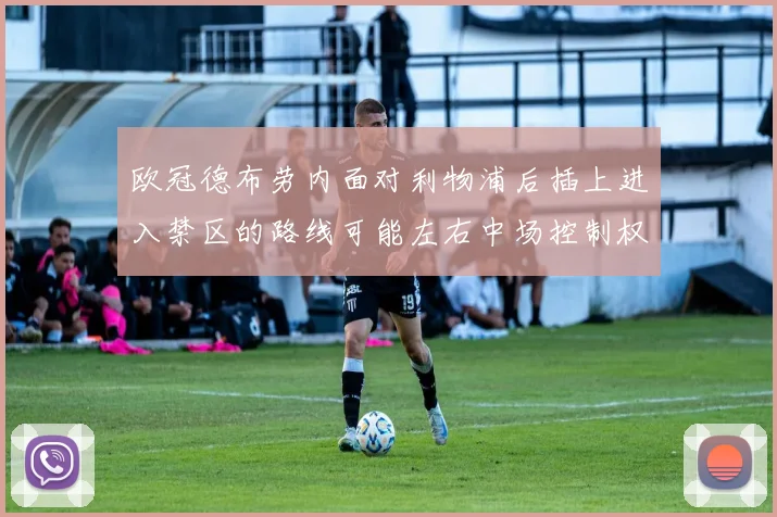 欧冠德布劳内面对利物浦后插上进入禁区的路线可能左右中场控制权