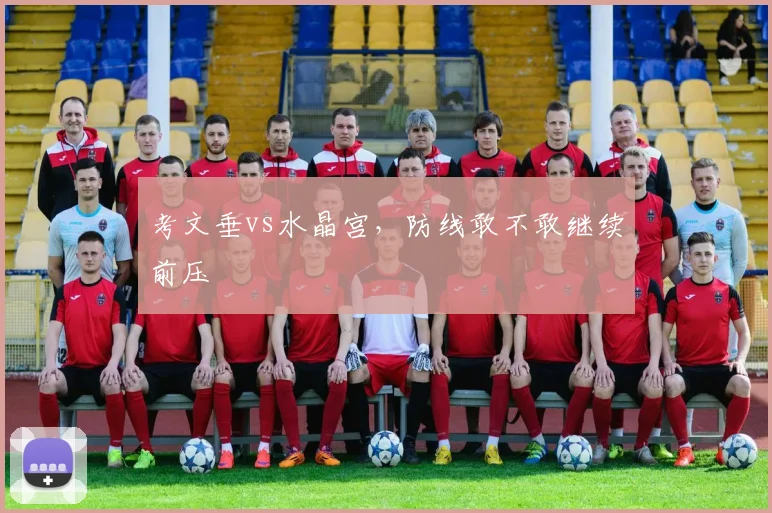 考文垂vs水晶宫，防线敢不敢继续前压