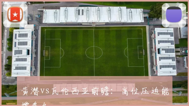 黄潜vs瓦伦西亚前瞻:高位压迫能撑多久