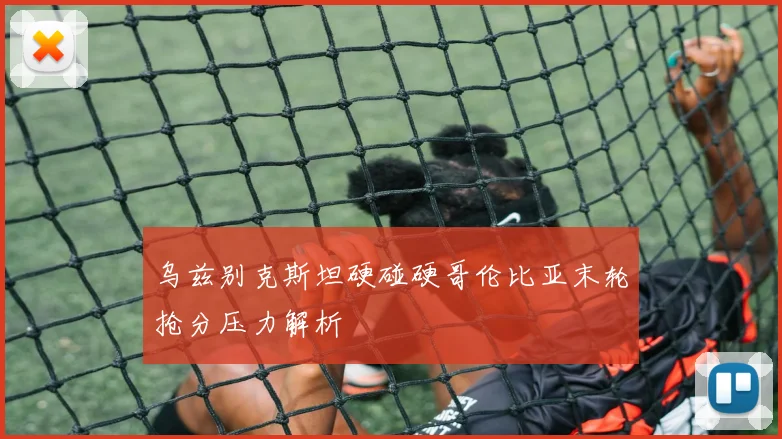 乌兹别克斯坦硬碰硬哥伦比亚末轮抢分压力解析