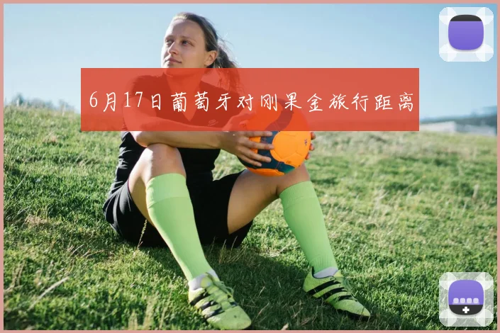 6月17日葡萄牙对刚果金旅行距离