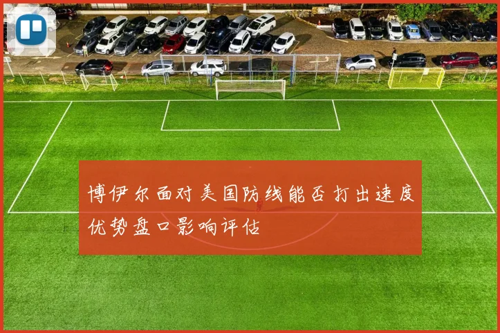 博伊尔面对美国防线能否打出速度优势盘口影响评估