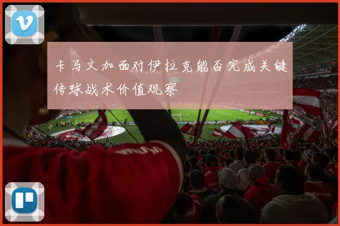 卡马文加面对伊拉克能否完成关键传球战术价值观察